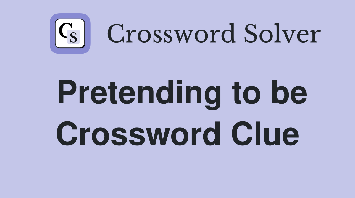 Pretending to be Crossword Clue