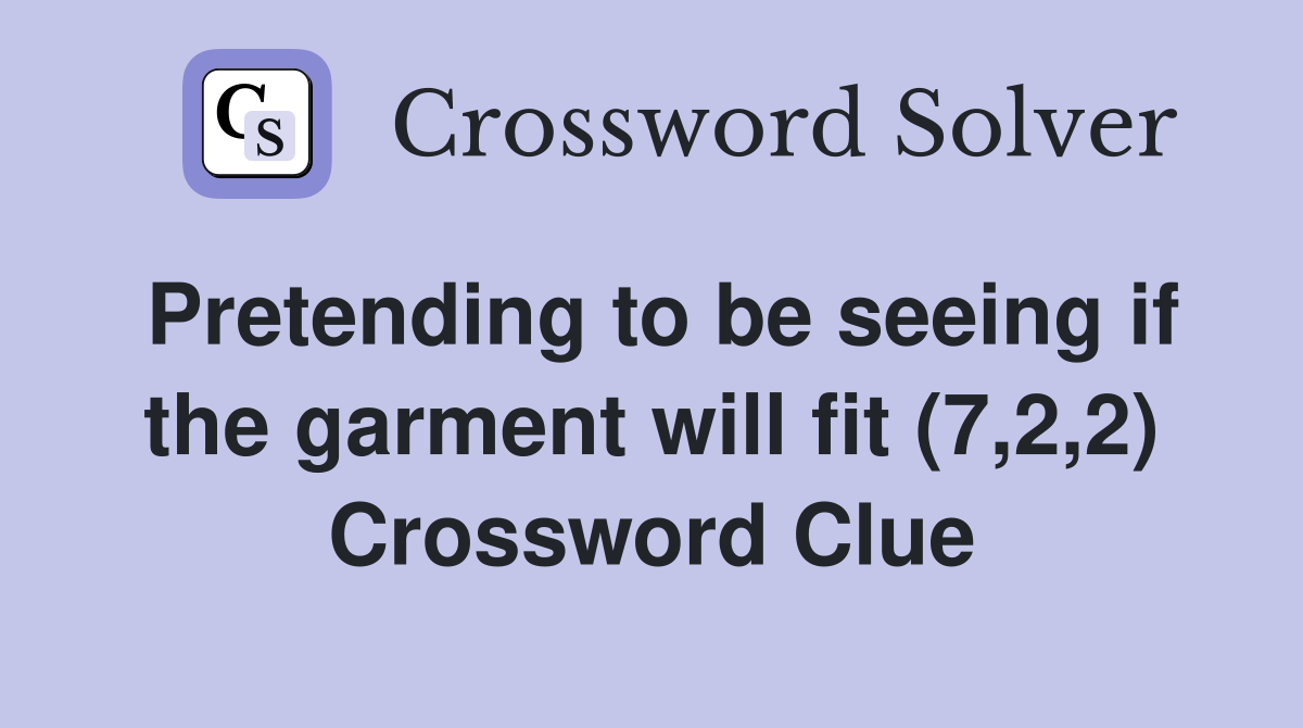 Pretending to be seeing if the garment will fit (7,2,2) Crossword Clue