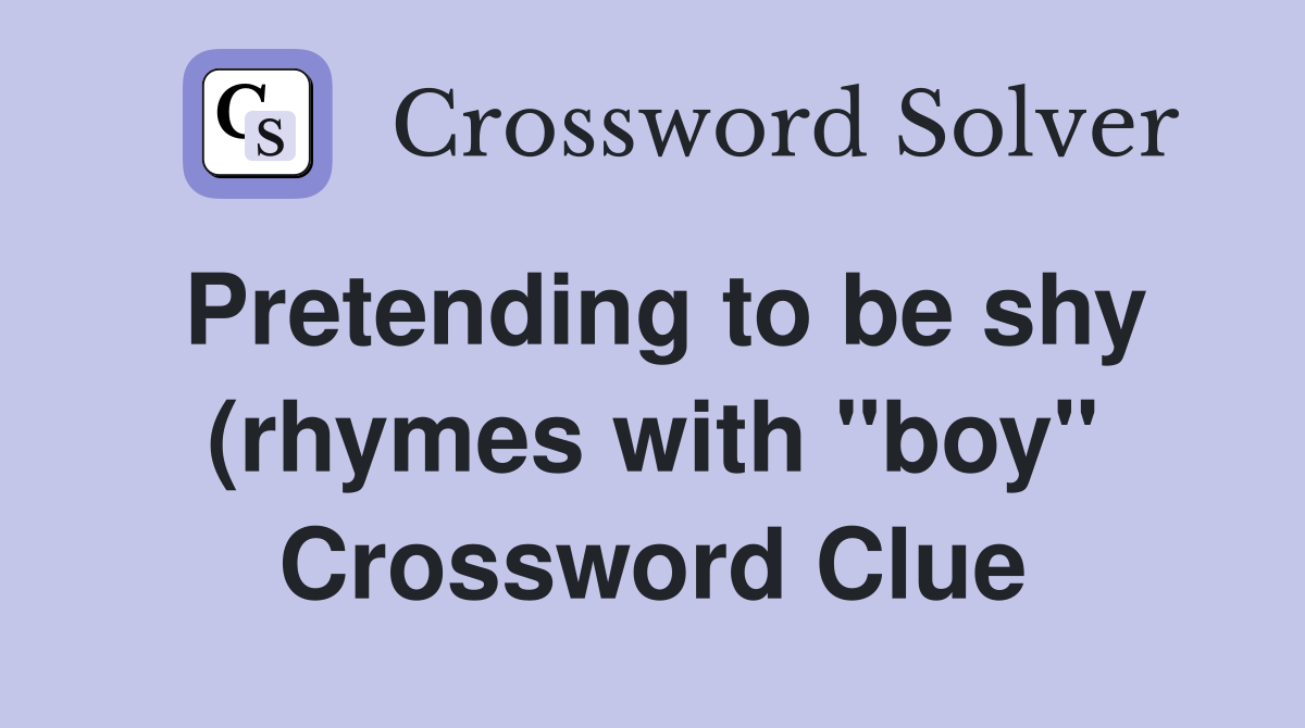 Pretending to be shy (rhymes with quot boy quot ) Crossword Clue Answers Pretending to be shy (rhymes with quot boy quot ) Crossword Clue Answers