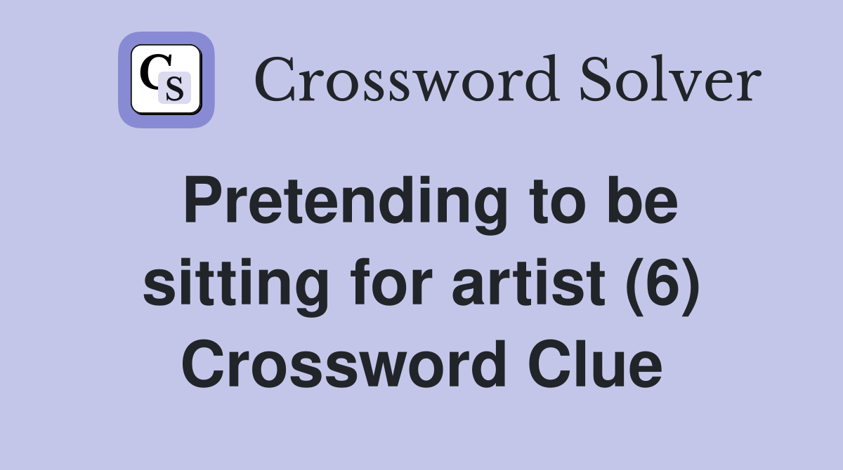 Pretending to be sitting for artist (6) Crossword Clue