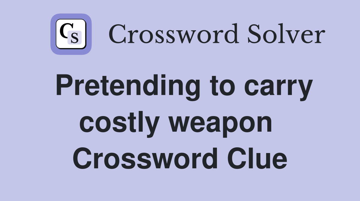 Pretending to carry costly weapon  Crossword Clue