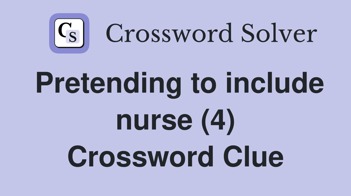 Pretending to include nurse (4) Crossword Clue
