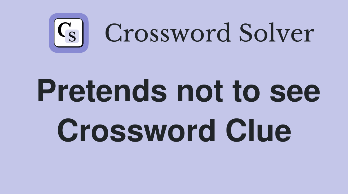 Pretends not to see Crossword Clue