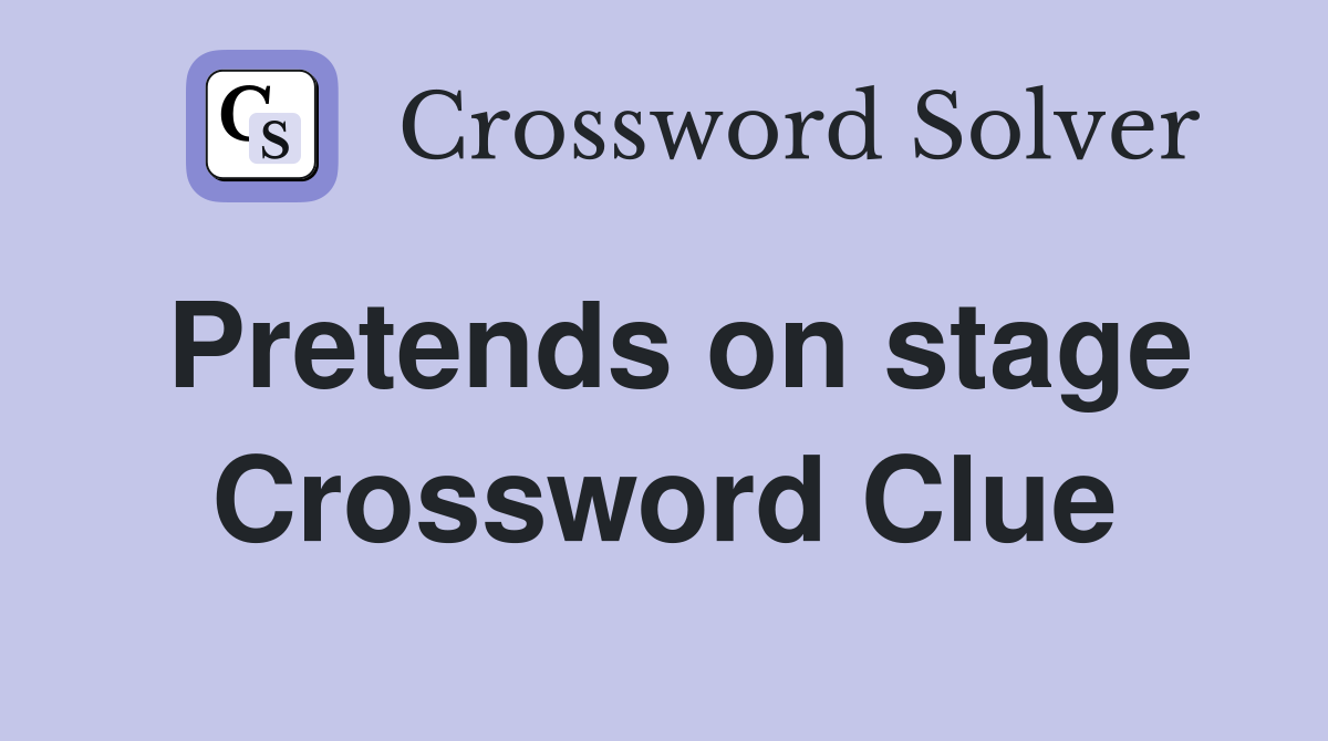 Pretends on stage Crossword Clue