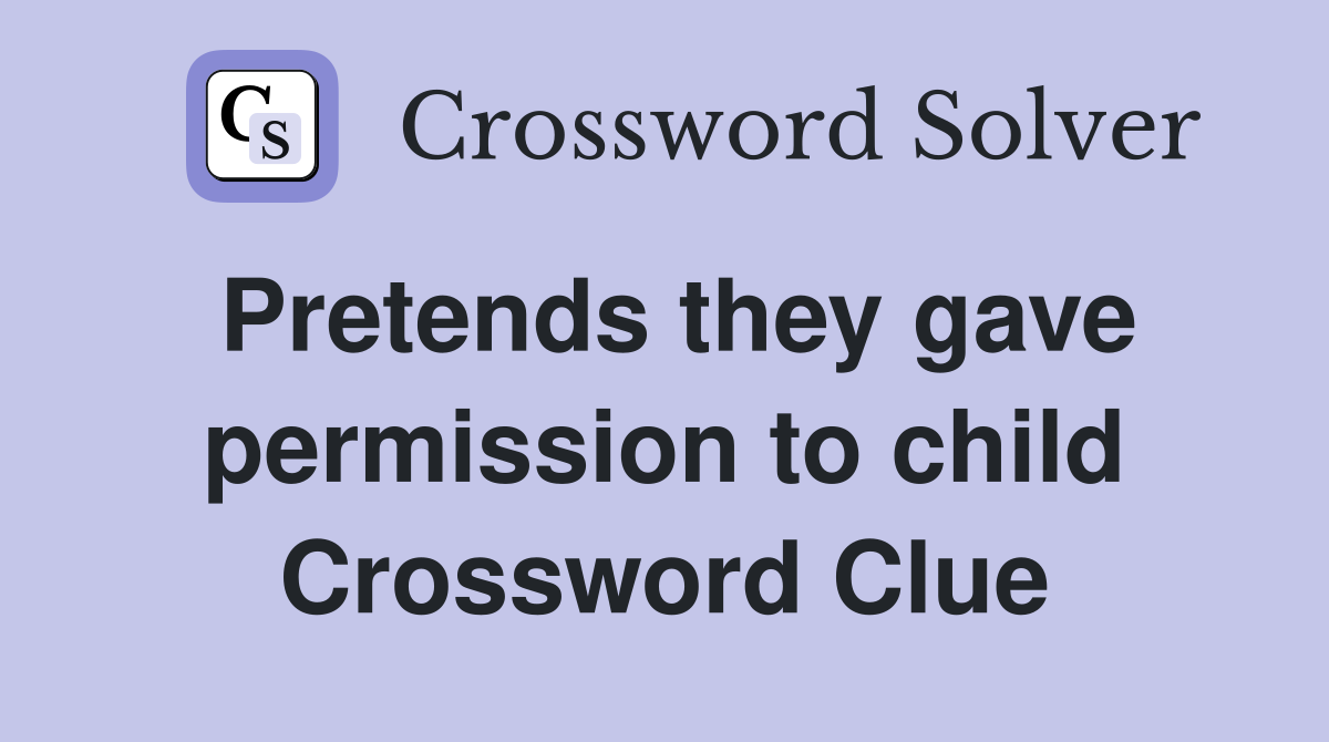 Pretends they gave permission to child Crossword Clue