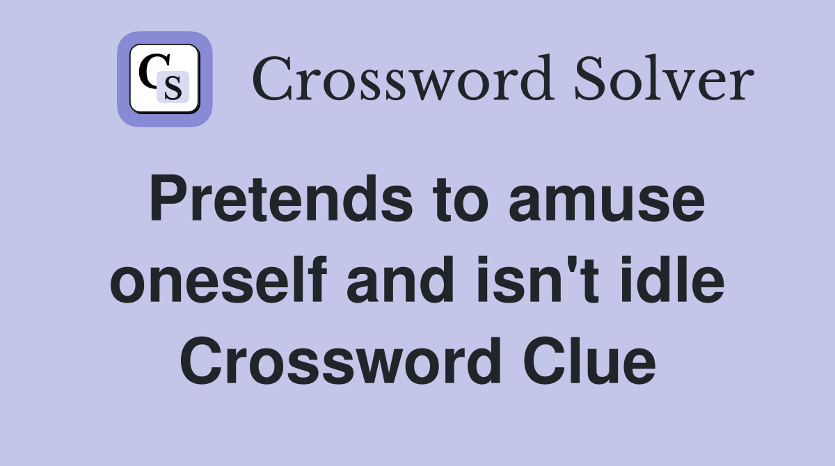 Pretends to amuse oneself and isn't idle Crossword Clue