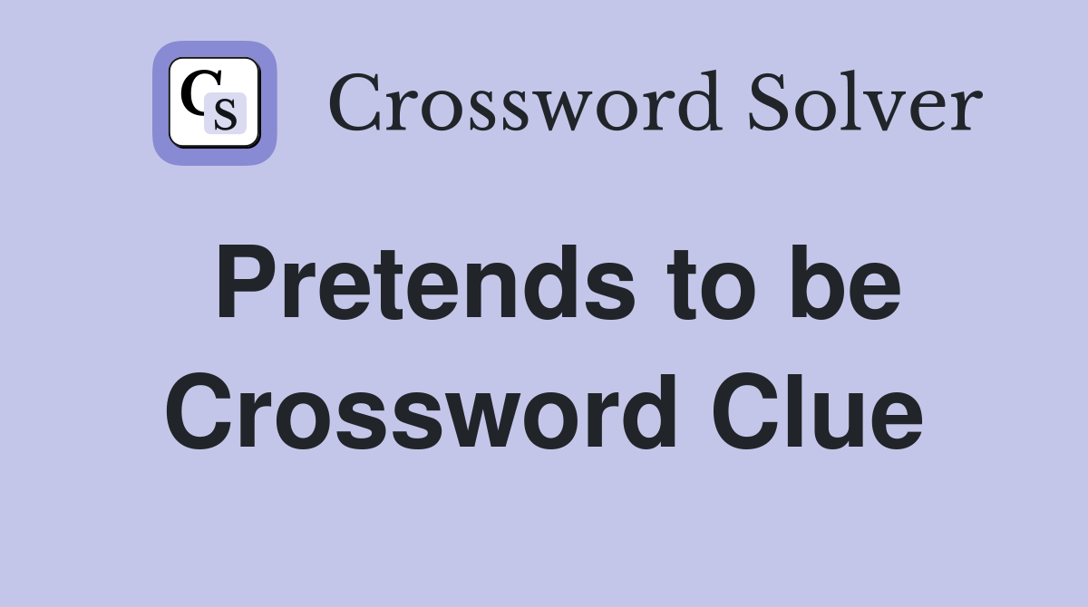 Pretends to be Crossword Clue