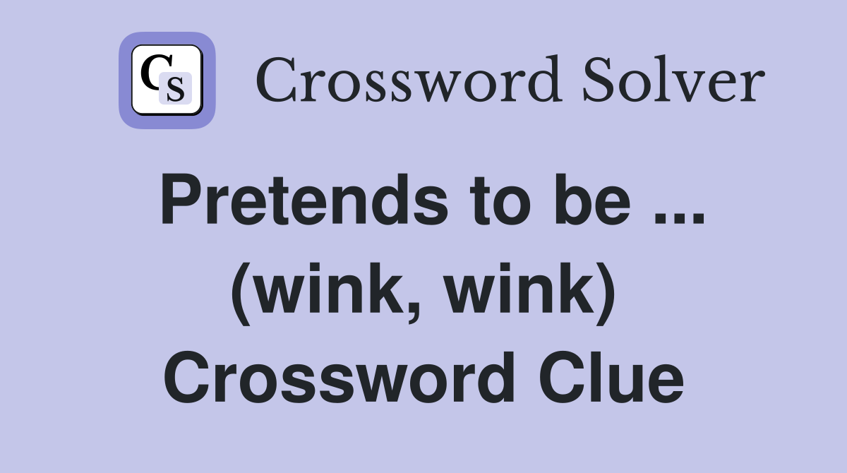 Pretends to be ... (wink, wink) Crossword Clue