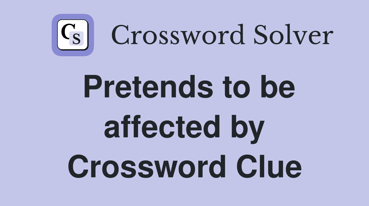 Pretends to be affected by Crossword Clue