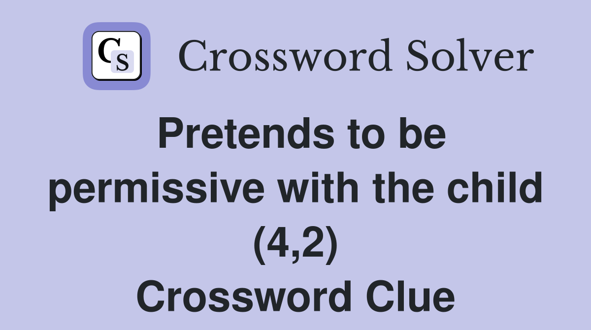 Pretends to be permissive with the child (4,2) Crossword Clue