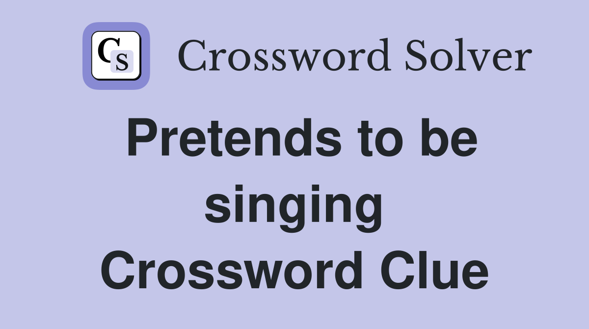 Pretends to be singing Crossword Clue