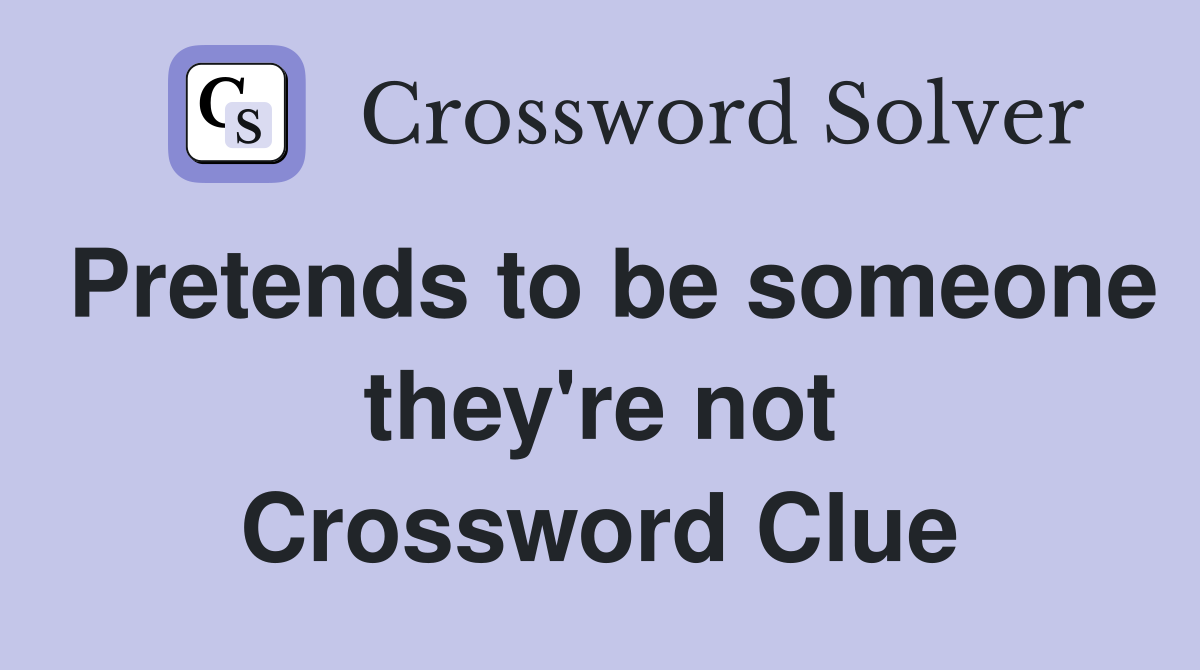 Pretends to be someone they're not Crossword Clue