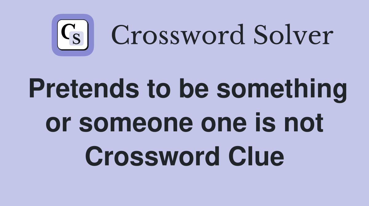Pretends to be something or someone one is not Crossword Clue