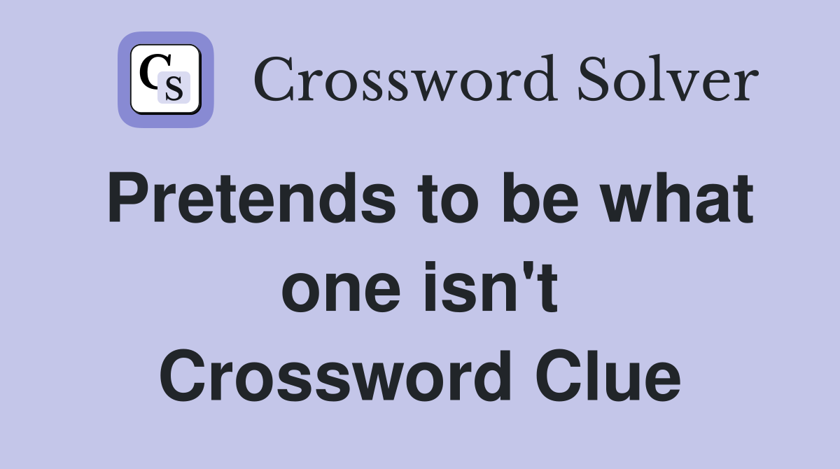 Pretends to be what one isn't Crossword Clue