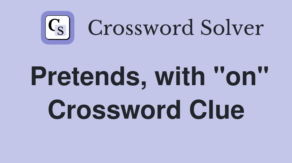 Pretends, with "on" Crossword Clue