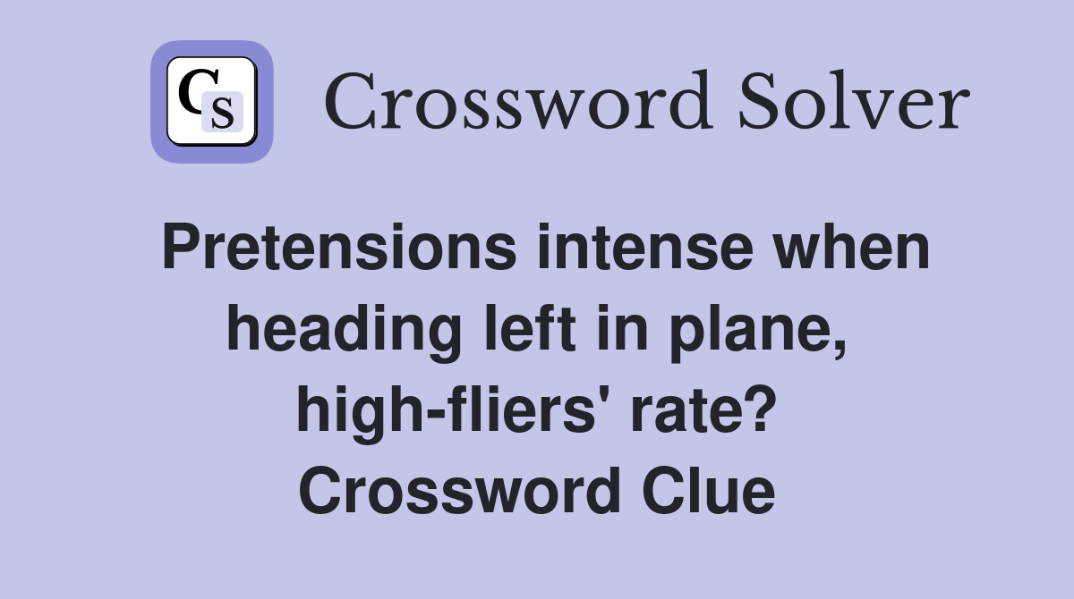Pretensions intense when heading left in plane, high-fliers' rate? Crossword Clue