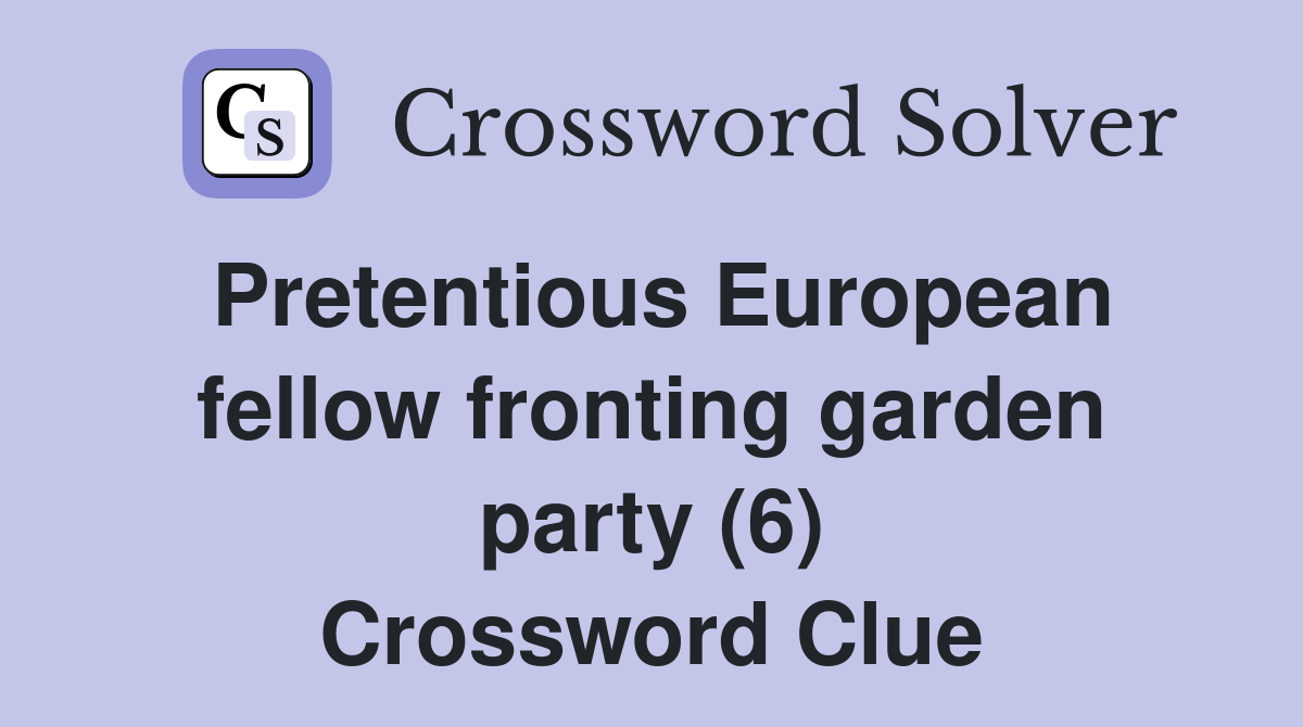 Pretentious European fellow fronting garden party (6) Crossword Clue