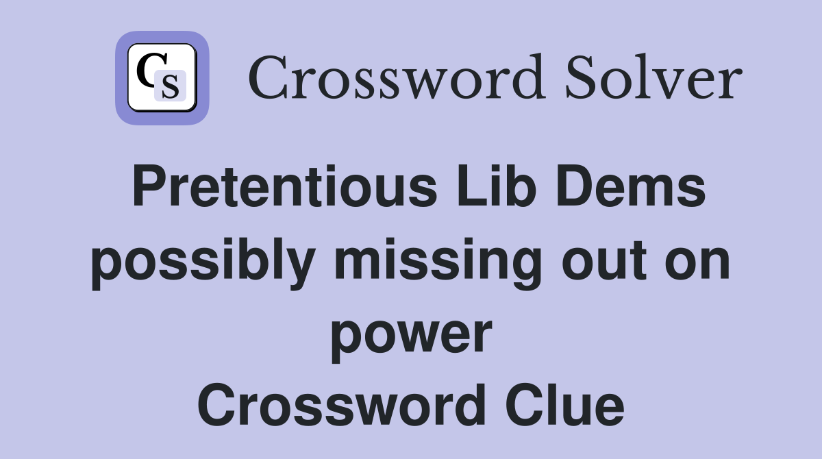 Pretentious Lib Dems possibly missing out on power Crossword Clue