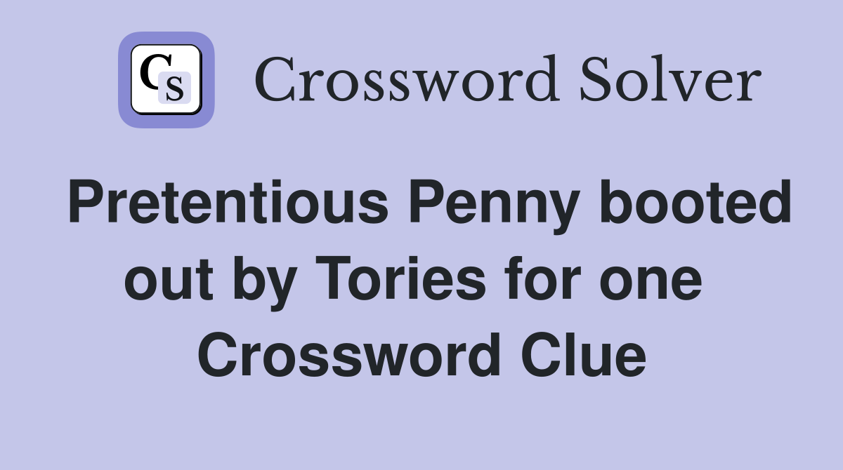 Pretentious Penny booted out by Tories for one  Crossword Clue