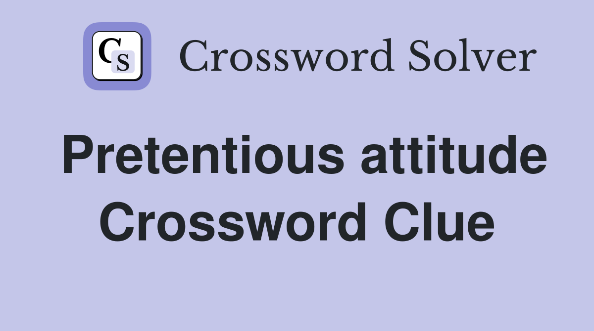 Pretentious attitude Crossword Clue