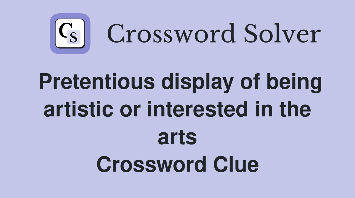 Pretentious display of being artistic or interested in the arts Crossword Clue