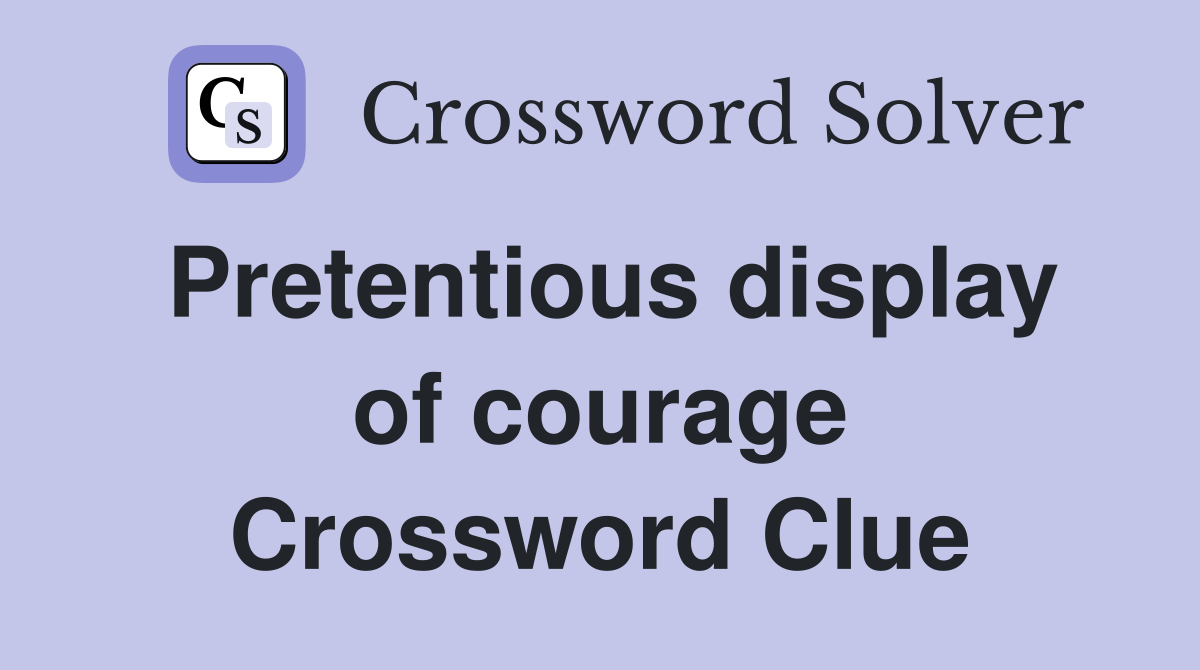Pretentious display of courage Crossword Clue