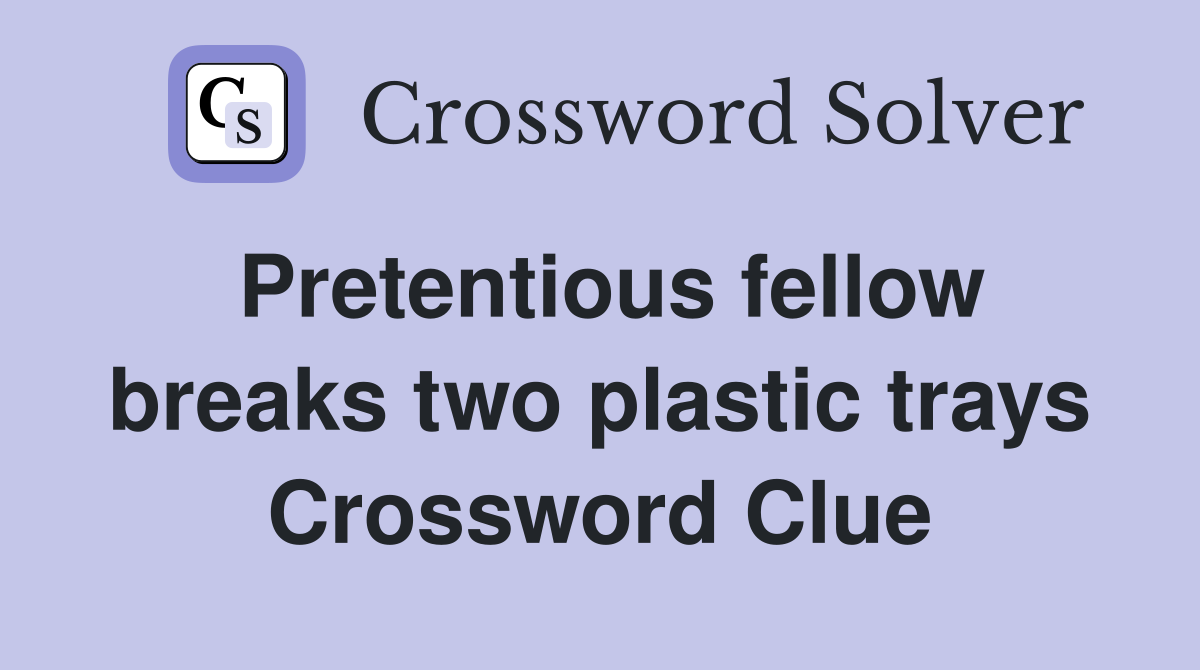 Pretentious fellow breaks two plastic trays Crossword Clue