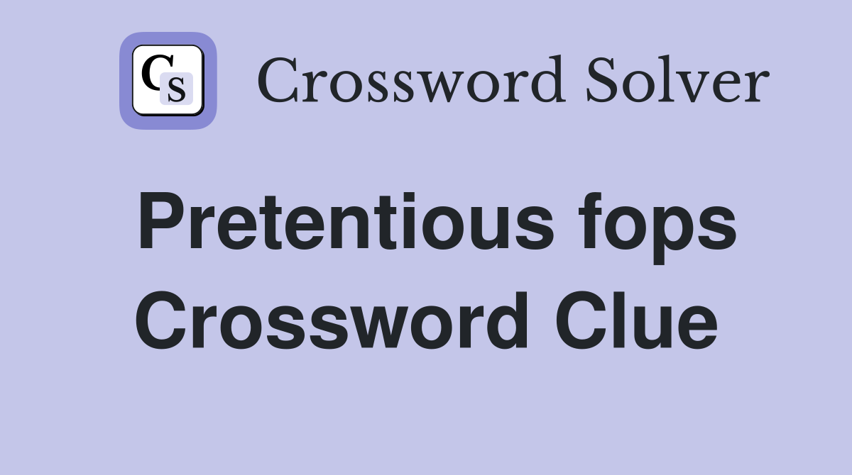 Pretentious fops Crossword Clue