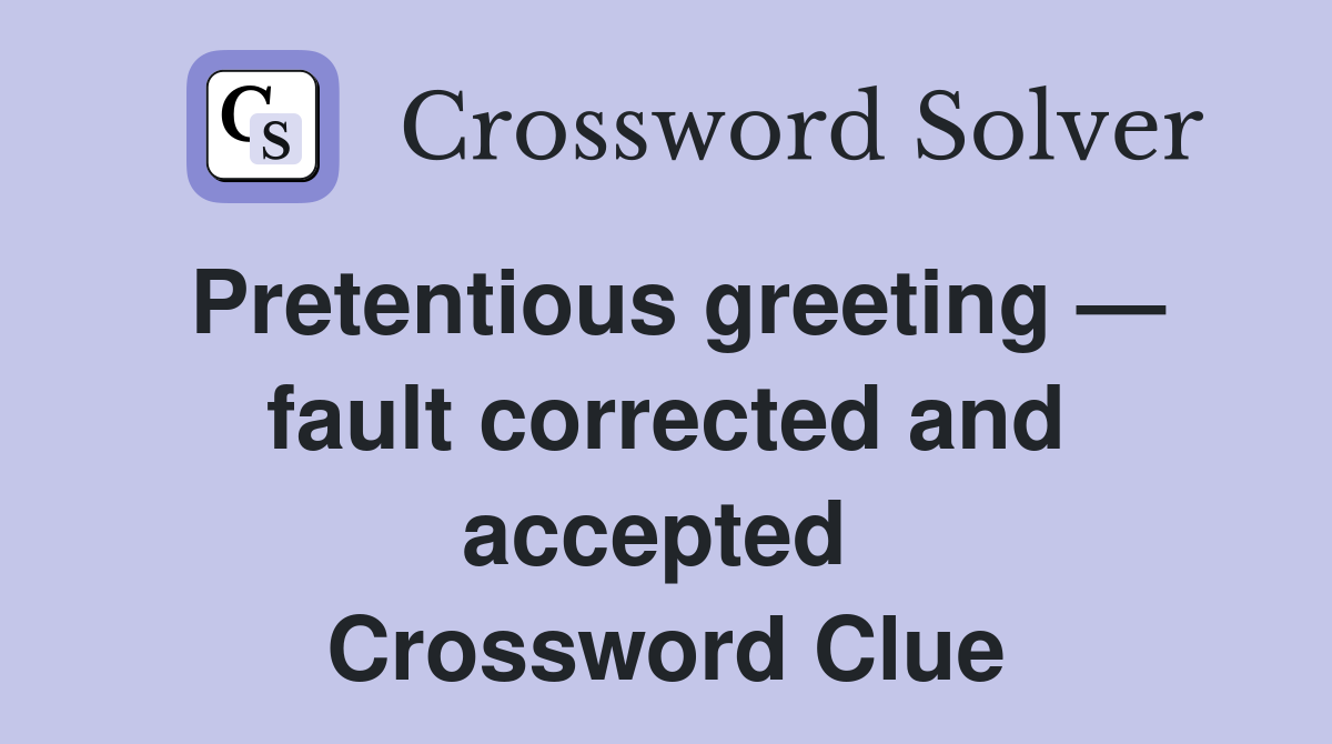 Pretentious greeting — fault corrected and accepted  Crossword Clue