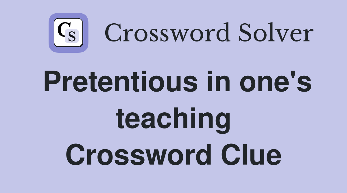 Pretentious in one's teaching Crossword Clue
