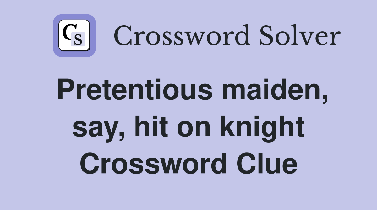 Pretentious maiden, say, hit on knight Crossword Clue