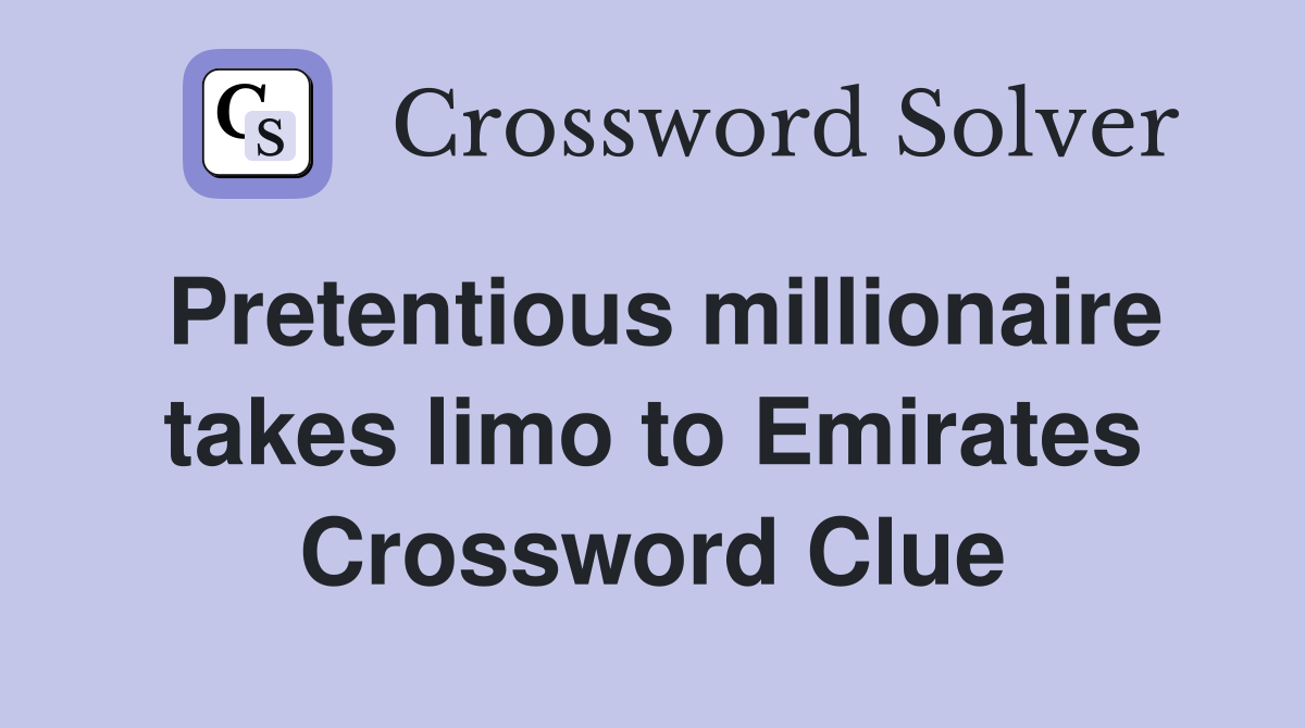 Pretentious millionaire takes limo to Emirates Crossword Clue