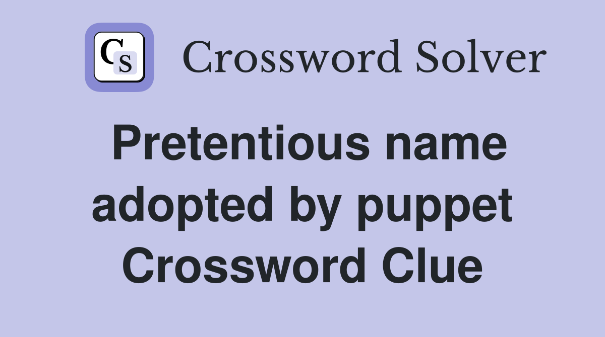 Pretentious name adopted by puppet Crossword Clue