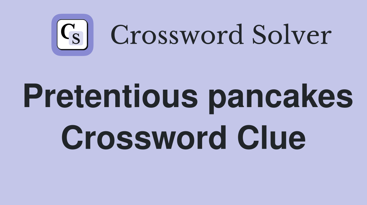Pretentious pancakes Crossword Clue