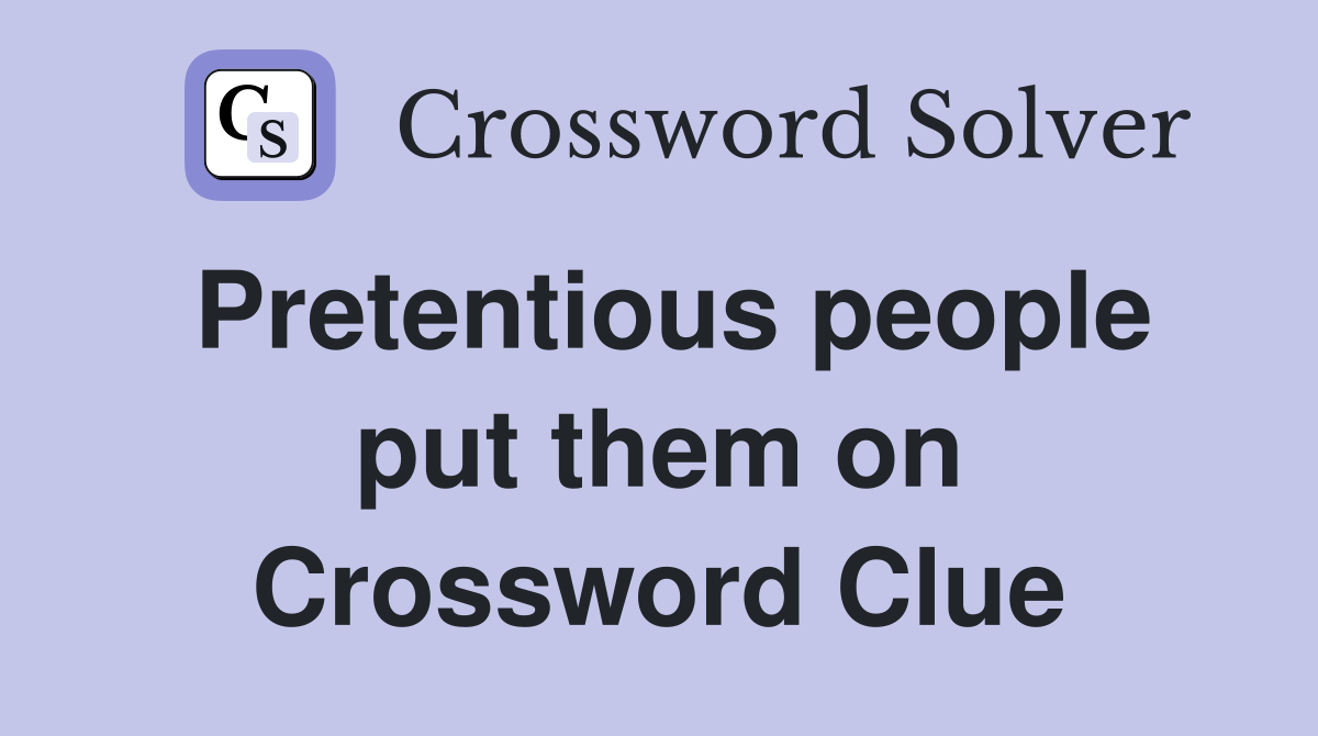 Pretentious people put them on Crossword Clue