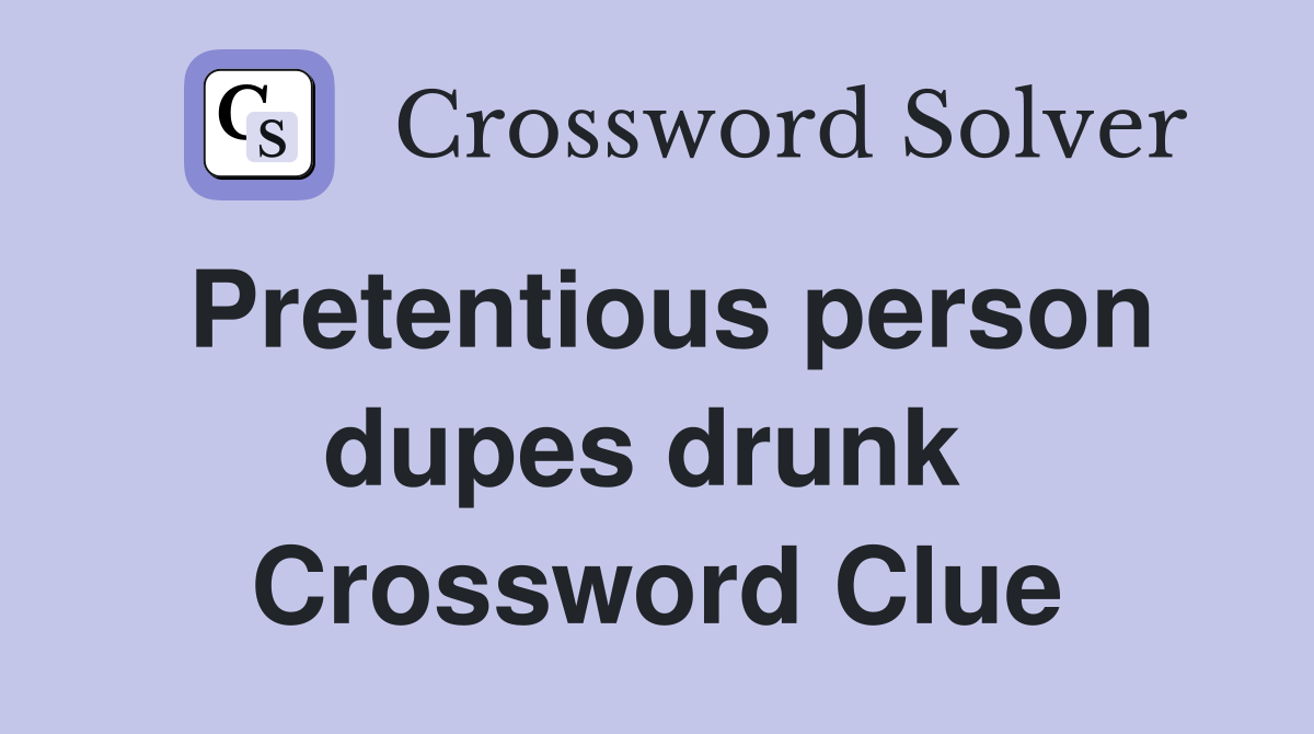 Pretentious person dupes drunk  Crossword Clue