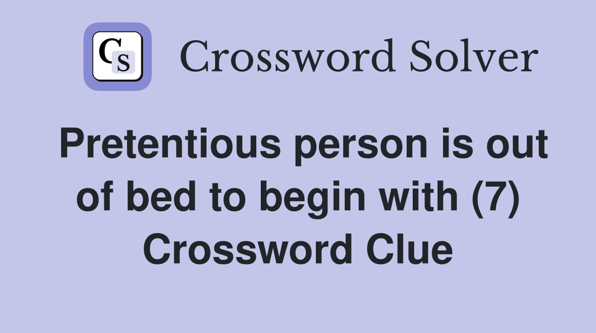 Pretentious person is out of bed to begin with (7) Crossword Clue