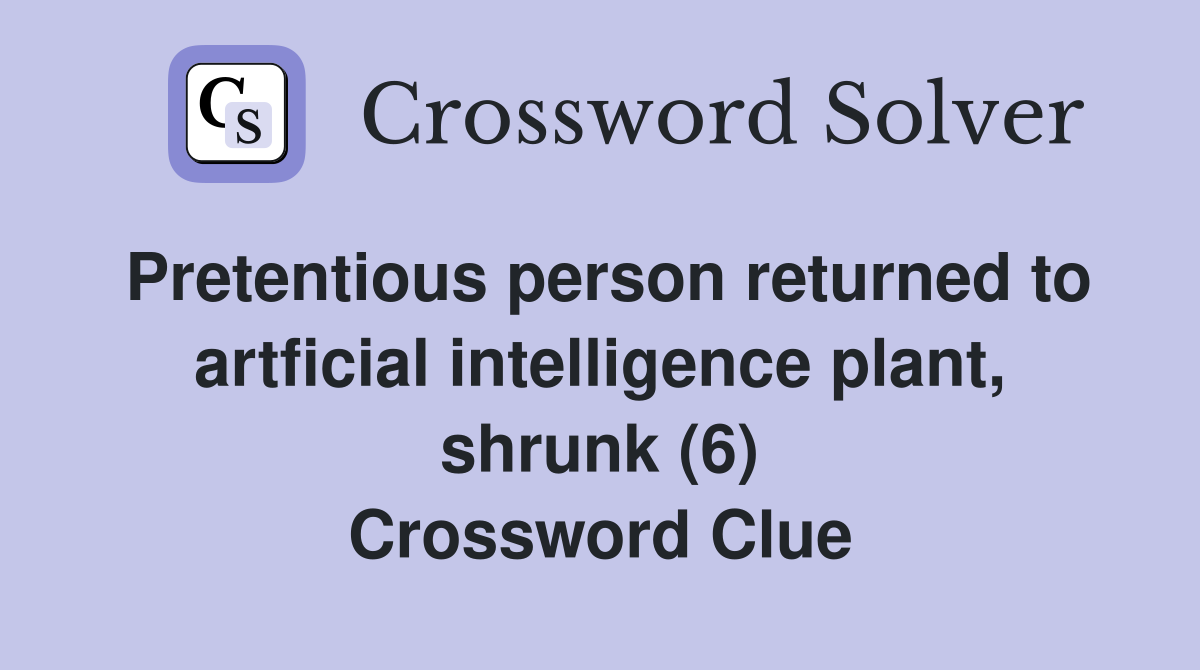 Pretentious person returned to artficial intelligence plant, shrunk (6) Crossword Clue