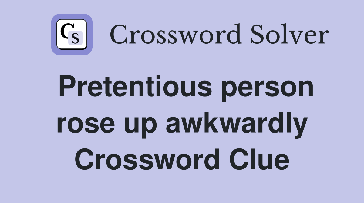Pretentious person rose up awkwardly Crossword Clue