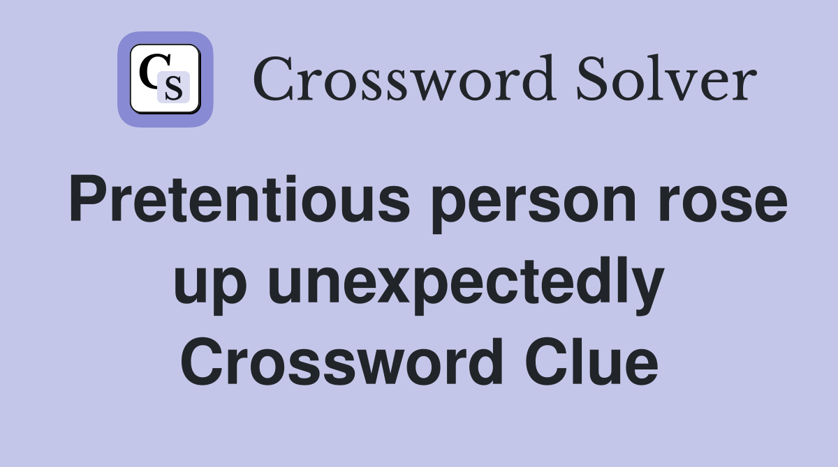 Pretentious person rose up unexpectedly Crossword Clue