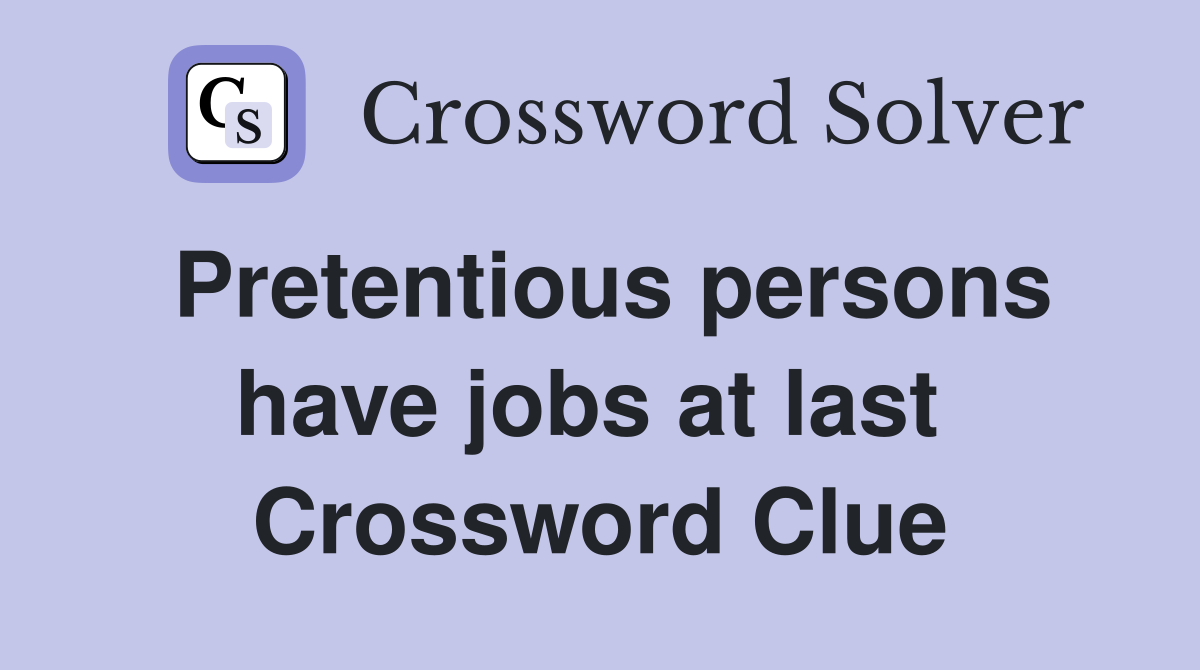 Pretentious persons have jobs at last  Crossword Clue