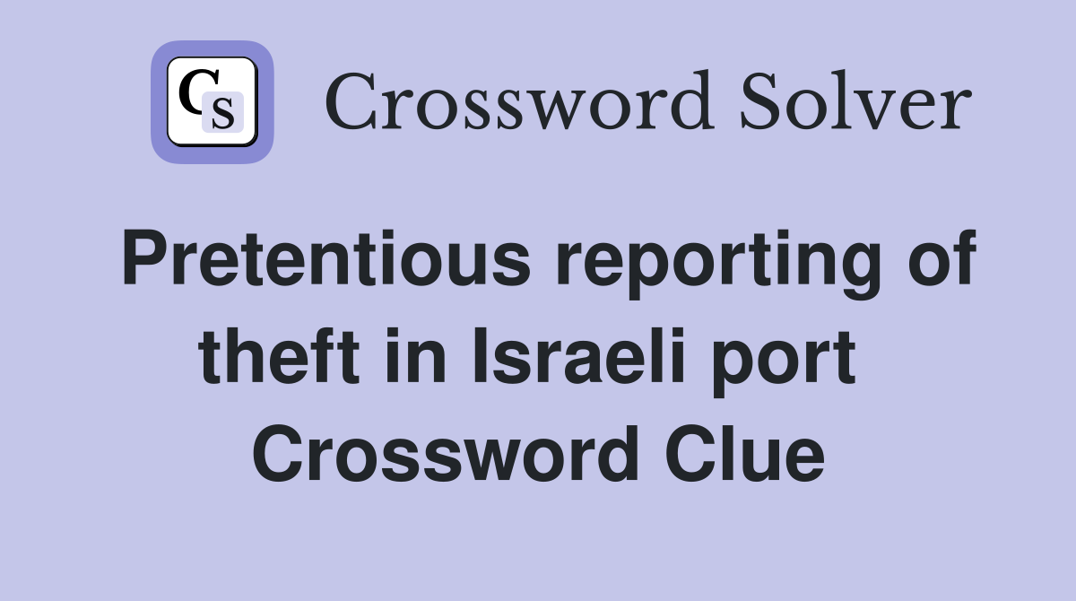 Pretentious reporting of theft in Israeli port  Crossword Clue
