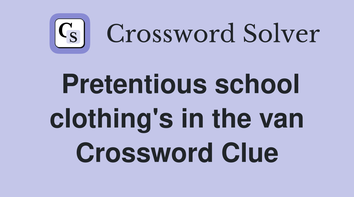 Pretentious school clothing's in the van Crossword Clue
