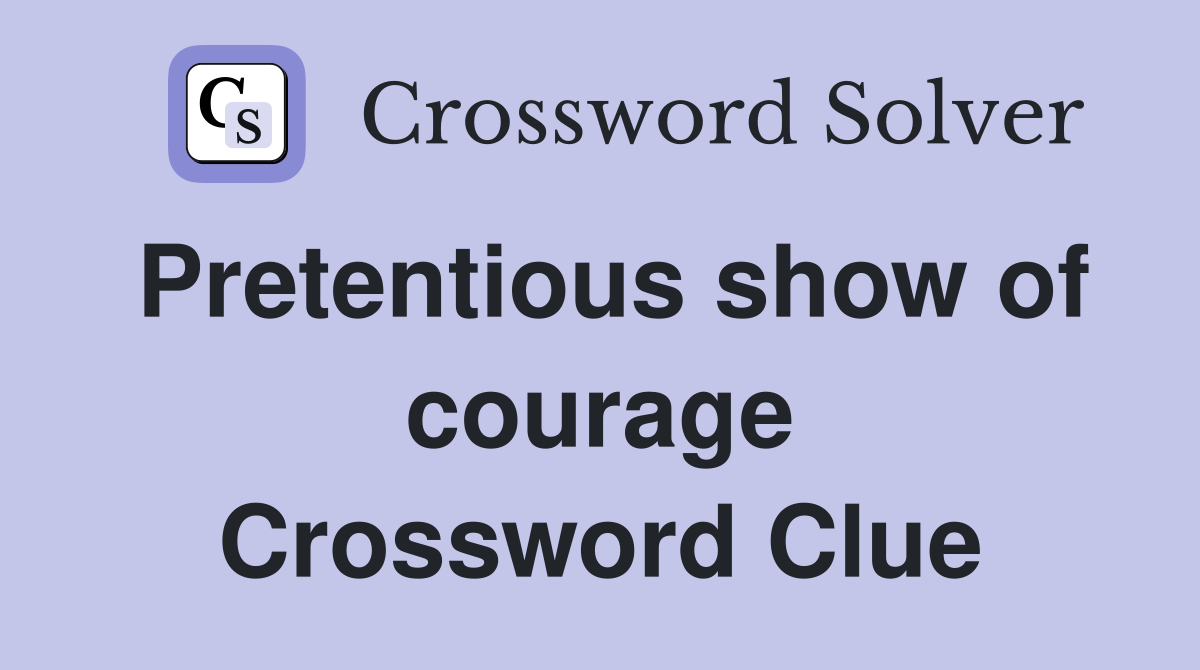 Pretentious show of courage Crossword Clue