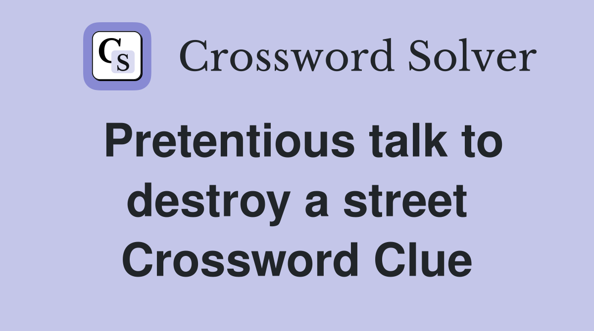 Pretentious talk to destroy a street Crossword Clue