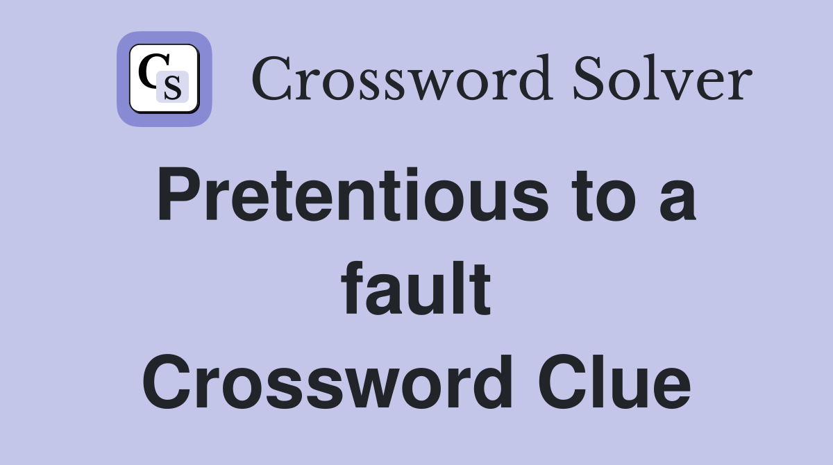 Pretentious to a fault Crossword Clue