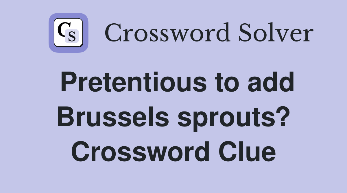 Pretentious to add Brussels sprouts? Crossword Clue