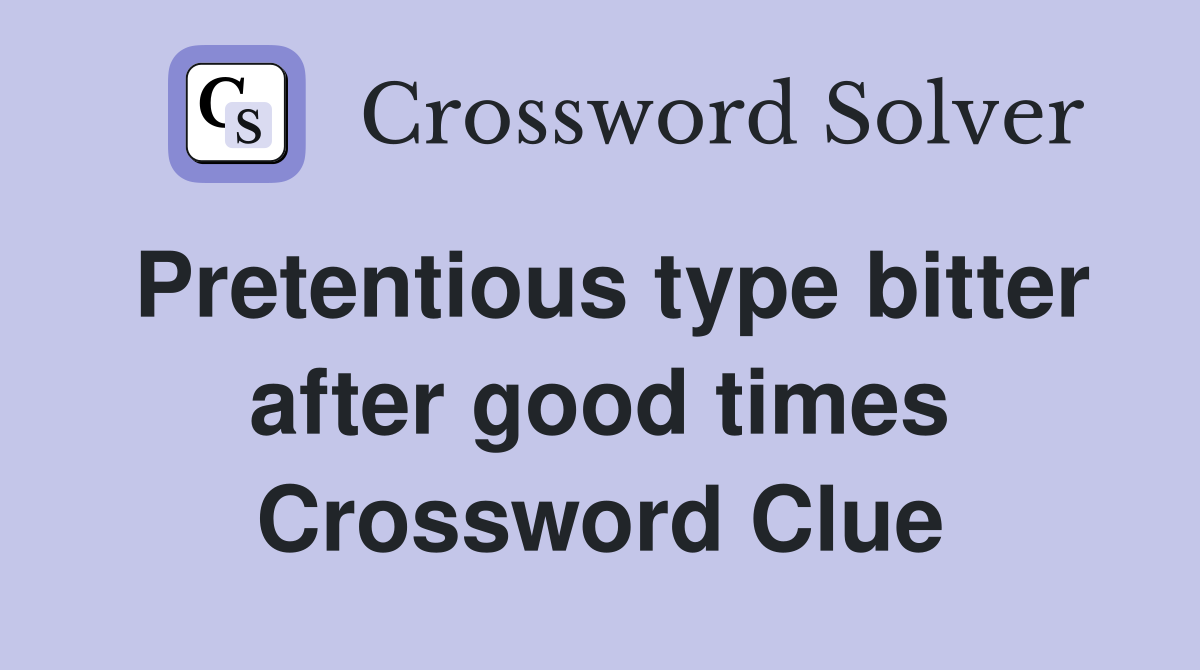 Pretentious type bitter after good times Crossword Clue