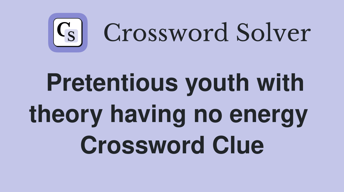 Pretentious youth with theory having no energy  Crossword Clue