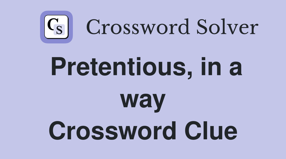Pretentious, in a way Crossword Clue